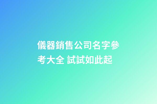 儀器銷售公司名字參考大全 試試如此起-第1張-公司起名-玄機派
